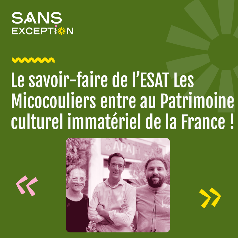 Sans Exception – L&rsquo;ESAT Les Micocouliers entre au Patrimoine culturel immatériel de la France